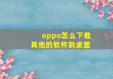 oppo怎么下载其他的软件到桌面