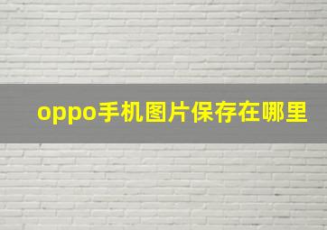 oppo手机图片保存在哪里