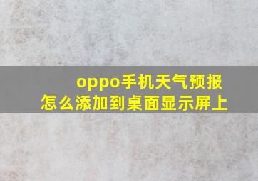 oppo手机天气预报怎么添加到桌面显示屏上