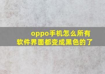 oppo手机怎么所有软件界面都变成黑色的了