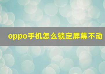 oppo手机怎么锁定屏幕不动