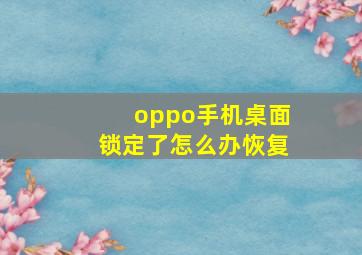 oppo手机桌面锁定了怎么办恢复