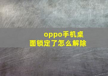 oppo手机桌面锁定了怎么解除