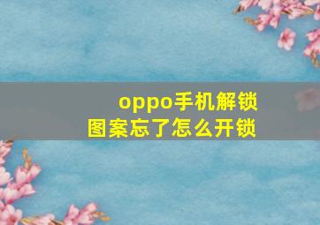 oppo手机解锁图案忘了怎么开锁