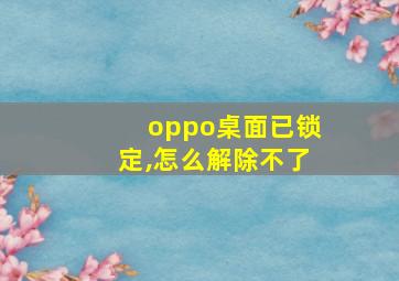 oppo桌面已锁定,怎么解除不了