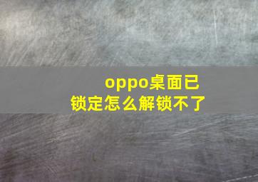 oppo桌面已锁定怎么解锁不了