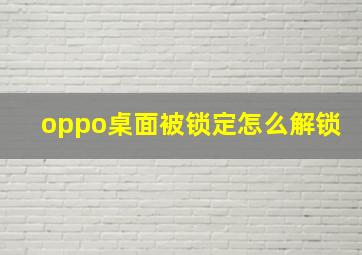 oppo桌面被锁定怎么解锁