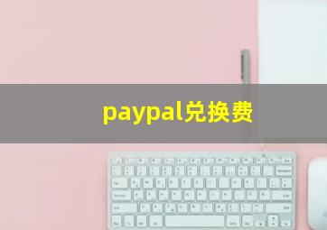 paypal兑换费