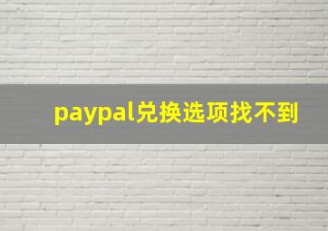 paypal兑换选项找不到