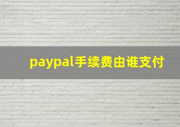 paypal手续费由谁支付