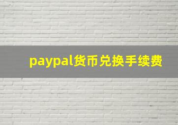 paypal货币兑换手续费