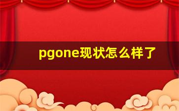 pgone现状怎么样了