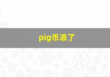 pig币凉了