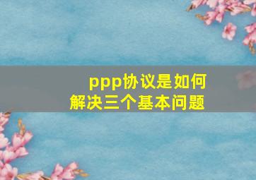 ppp协议是如何解决三个基本问题