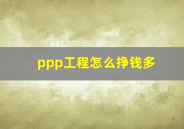 ppp工程怎么挣钱多