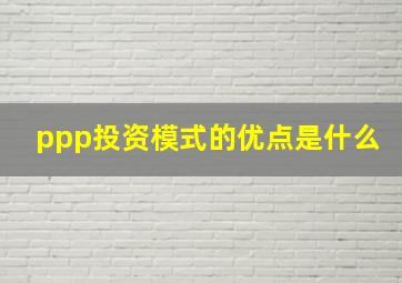 ppp投资模式的优点是什么