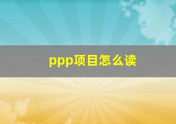 ppp项目怎么读