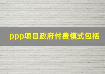 ppp项目政府付费模式包括