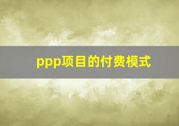 ppp项目的付费模式