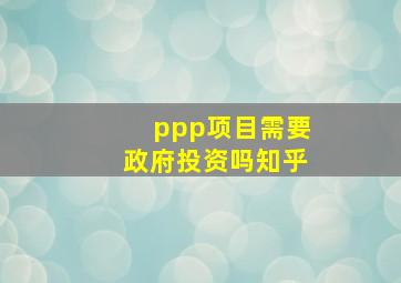 ppp项目需要政府投资吗知乎