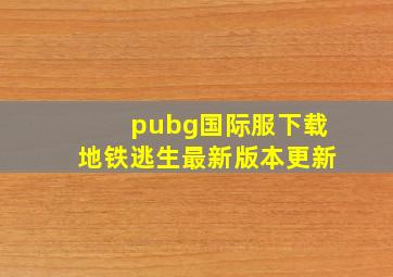 pubg国际服下载地铁逃生最新版本更新