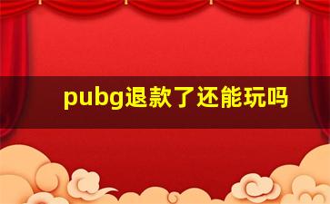 pubg退款了还能玩吗