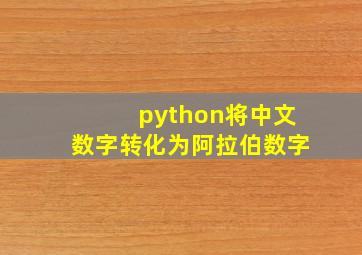 python将中文数字转化为阿拉伯数字