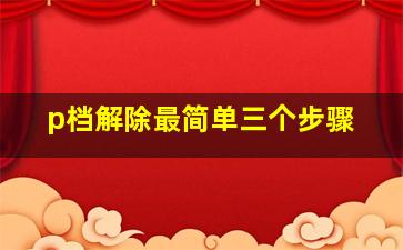 p档解除最简单三个步骤