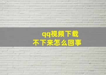 qq视频下载不下来怎么回事