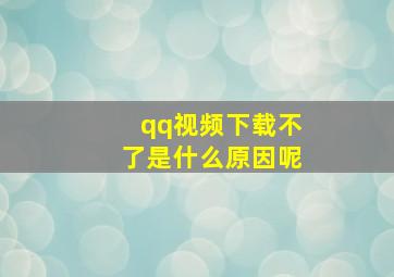 qq视频下载不了是什么原因呢