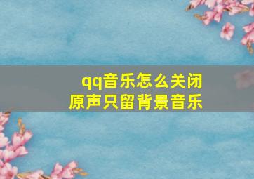 qq音乐怎么关闭原声只留背景音乐