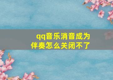 qq音乐消音成为伴奏怎么关闭不了