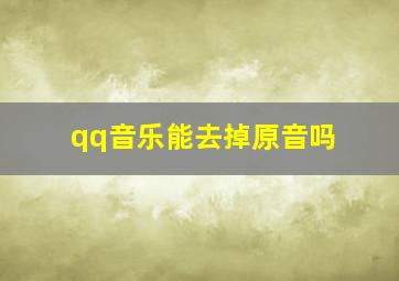 qq音乐能去掉原音吗