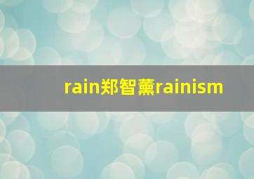 rain郑智薰rainism