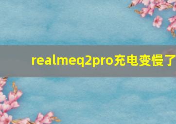 realmeq2pro充电变慢了