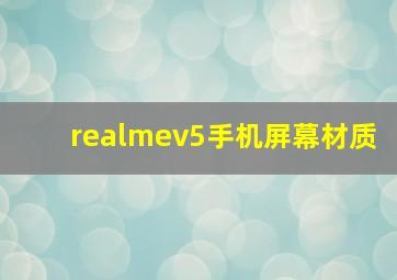 realmev5手机屏幕材质