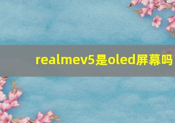 realmev5是oled屏幕吗