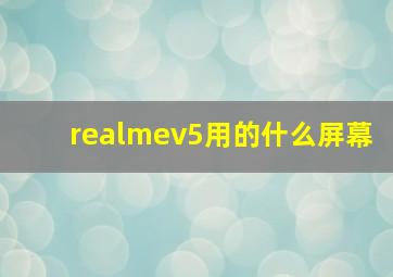 realmev5用的什么屏幕