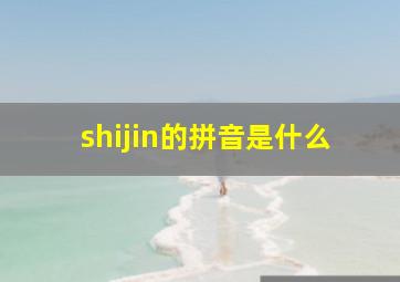 shijin的拼音是什么