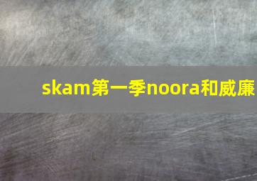 skam第一季noora和威廉