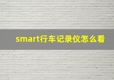 smart行车记录仪怎么看