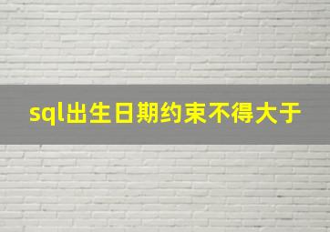 sql出生日期约束不得大于