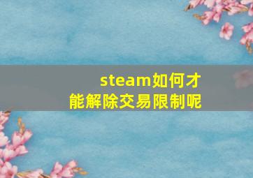 steam如何才能解除交易限制呢