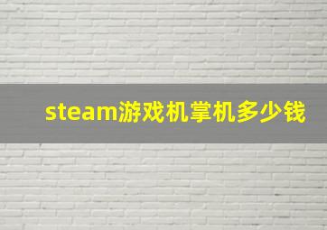 steam游戏机掌机多少钱