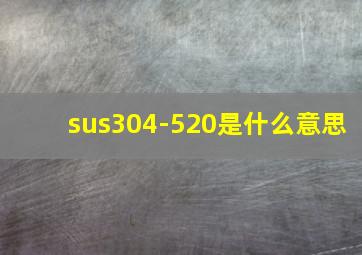 sus304-520是什么意思