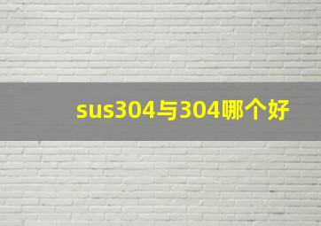 sus304与304哪个好