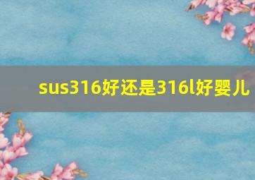 sus316好还是316l好婴儿