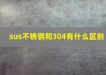 sus不锈钢和304有什么区别