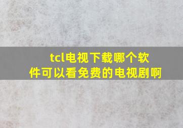 tcl电视下载哪个软件可以看免费的电视剧啊