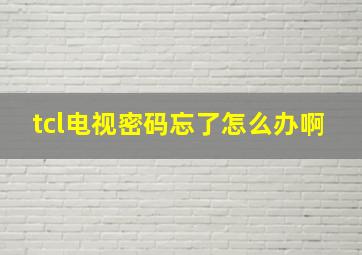 tcl电视密码忘了怎么办啊